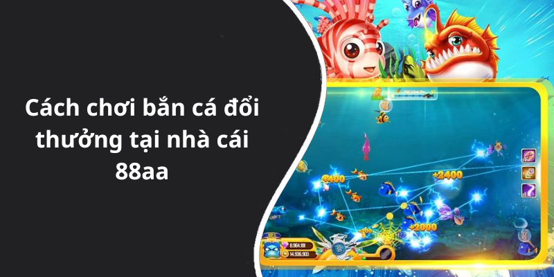 Cách chơi bắn cá đổi thưởng tại nhà cái 88aa
