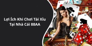 Lợi Ích Khi Chơi Tài Xỉu Tại Nhà Cái 88AA